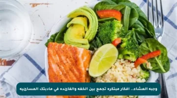 وجبة العشاء.. أفكار مبتكرة تجمع بين الخفة والفائدة في مأدبتك المسائية